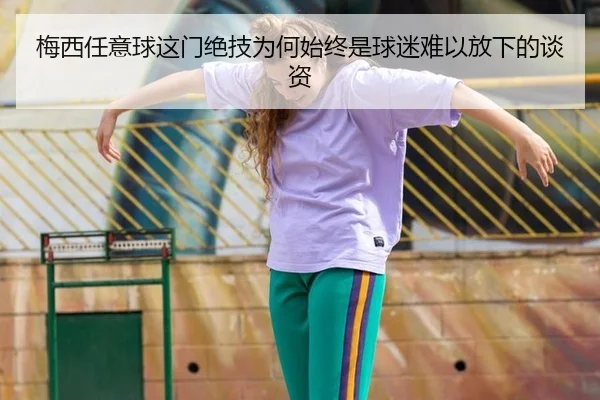 梅西任意球这门绝技为何始终是球迷难以放下的谈资